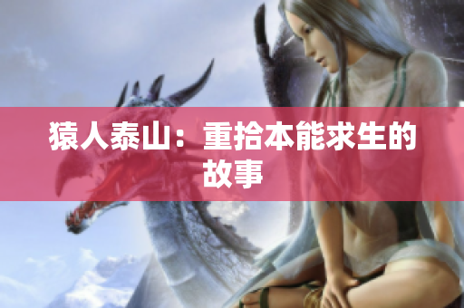 猿人泰山：重拾本能求生的故事