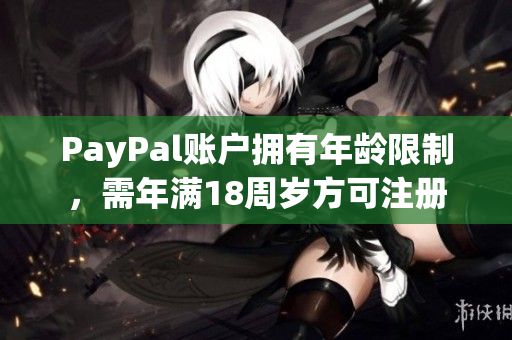 PayPal账户拥有年龄限制，需年满18周岁方可注册