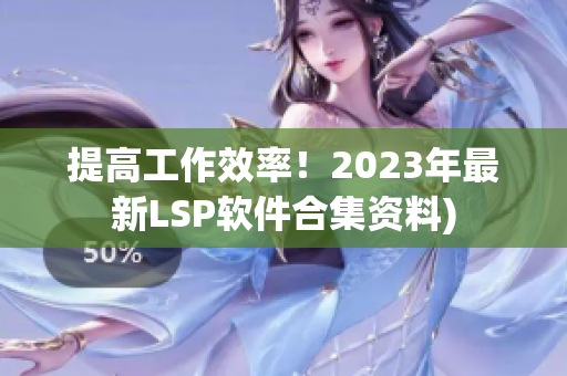 提高工作效率！2023年最新LSP软件合集资料)