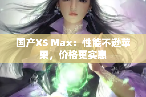 国产XS Max：性能不逊苹果，价格更实惠
