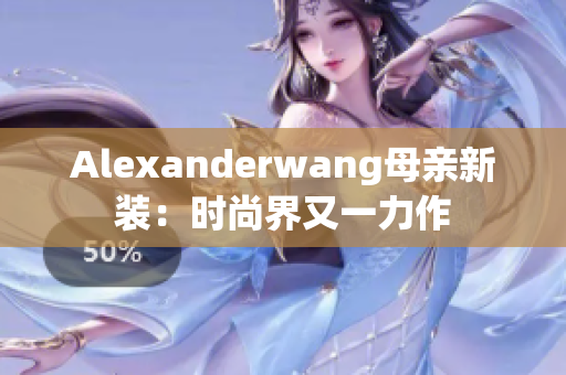 Alexanderwang母亲新装：时尚界又一力作