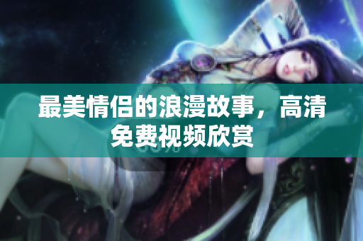 最美情侣的浪漫故事，高清免费视频欣赏