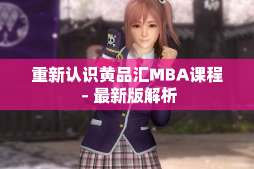 重新认识黄品汇MBA课程 - 最新版解析