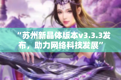 “苏州新晶体版本v3.3.3发布，助力网络科技发展”