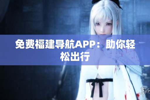 免费福建导航APP：助你轻松出行