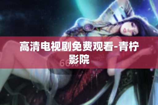 高清电视剧免费观看-青柠影院