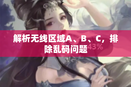 解析无线区域A、B、C，排除乱码问题