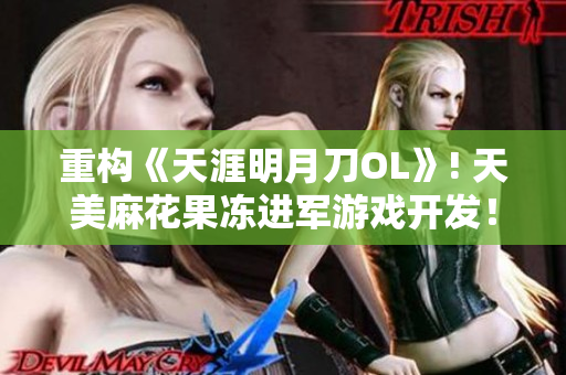 重构《天涯明月刀OL》! 天美麻花果冻进军游戏开发！