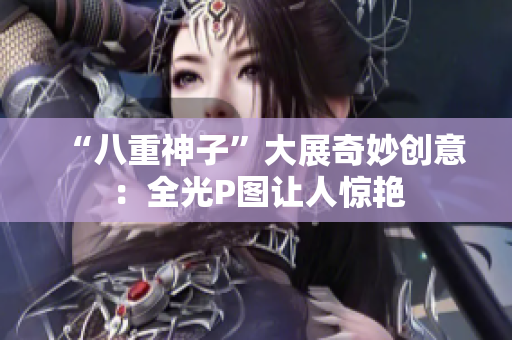“八重神子”大展奇妙创意：全光P图让人惊艳