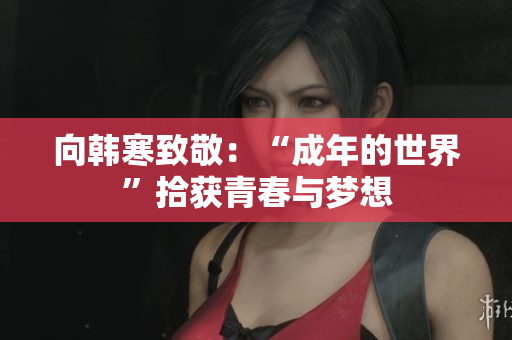 向韩寒致敬：“成年的世界”拾获青春与梦想