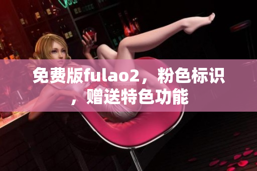 免费版fulao2，粉色标识，赠送特色功能