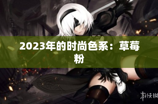 2023年的时尚色系：草莓粉