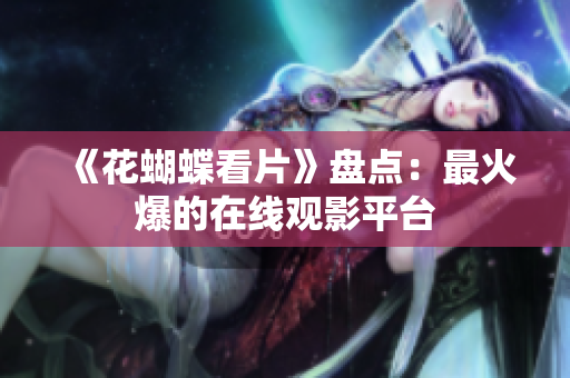 《花蝴蝶看片》盘点：最火爆的在线观影平台