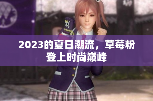 2023的夏日潮流，草莓粉登上时尚巅峰