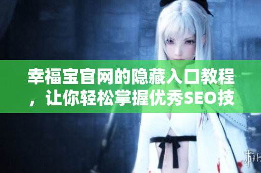 幸福宝官网的隐藏入口教程，让你轻松掌握优秀SEO技巧！