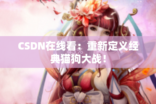 CSDN在线看：重新定义经典猫狗大战！