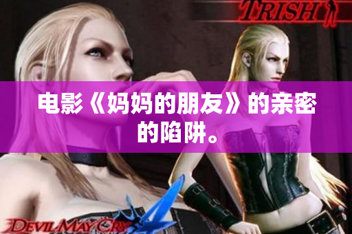 电影《妈妈的朋友》的亲密的陷阱。
