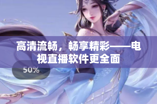 高清流畅，畅享精彩——电视直播软件更全面