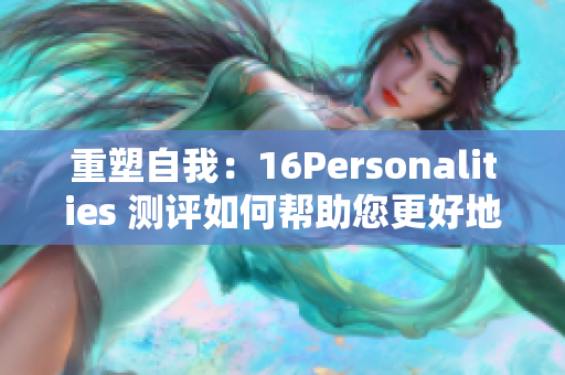 重塑自我：16Personalities 测评如何帮助您更好地了解自己