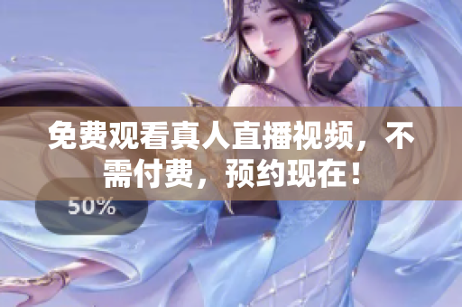 免费观看真人直播视频，不需付费，预约现在！