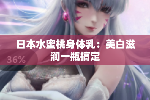 日本水蜜桃身体乳：美白滋润一瓶搞定