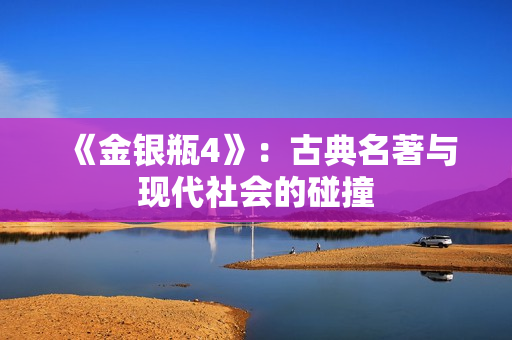 《金银瓶4》：古典名著与现代社会的碰撞