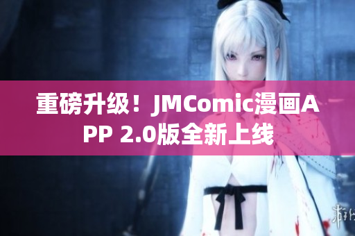 重磅升级！JMComic漫画APP 2.0版全新上线