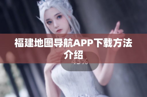 福建地图导航APP下载方法介绍