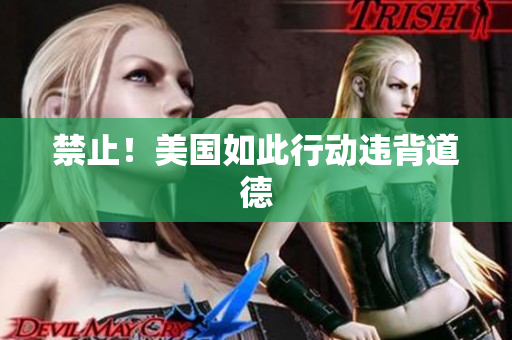 禁止！美国如此行动违背道德