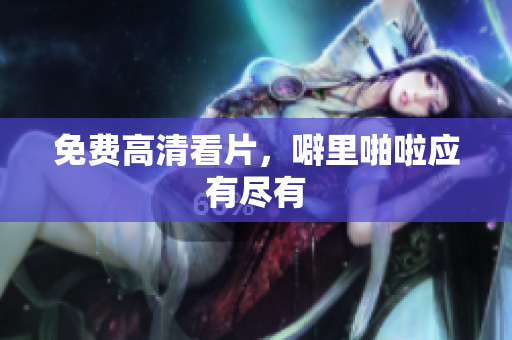 免费高清看片，噼里啪啦应有尽有