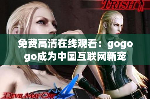 免费高清在线观看：gogogo成为中国互联网新宠