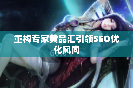 重构专家黄品汇引领SEO优化风向