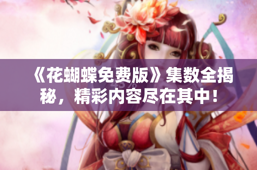《花蝴蝶免费版》集数全揭秘，精彩内容尽在其中！