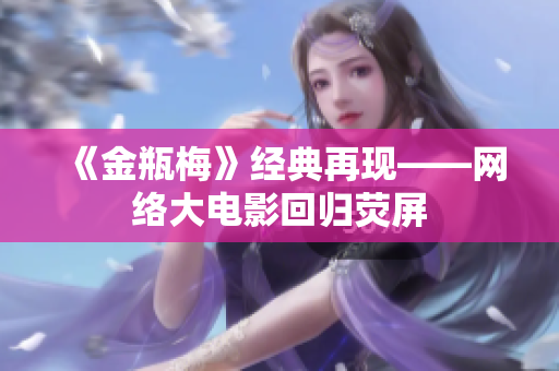 《金瓶梅》经典再现——网络大电影回归荧屏