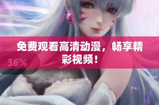 免费观看高清动漫，畅享精彩视频！
