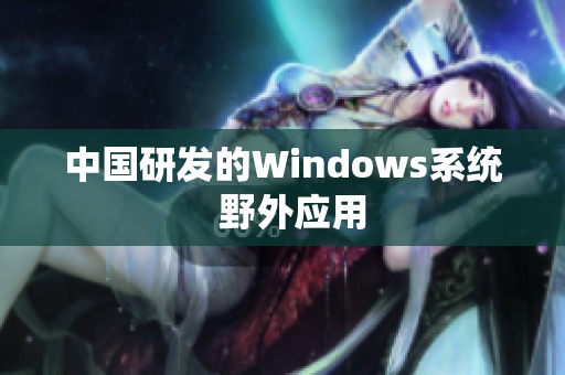 中国研发的Windows系统  野外应用