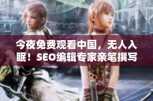 今夜免费观看中国，无人入眠！SEO编辑专家亲笔撰写！
