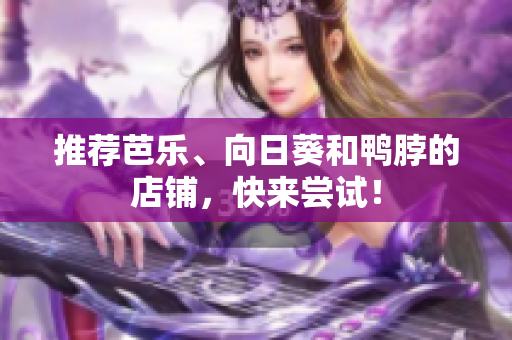 推荐芭乐、向日葵和鸭脖的店铺，快来尝试！