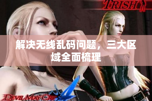 解决无线乱码问题，三大区域全面梳理