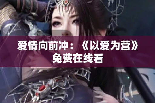 爱情向前冲：《以爱为营》免费在线看