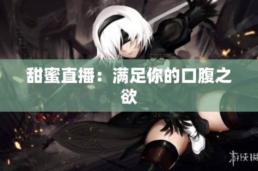 甜蜜直播：满足你的口腹之欲