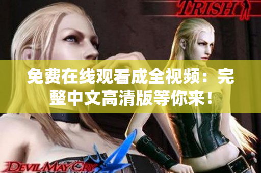 免费在线观看成全视频：完整中文高清版等你来！