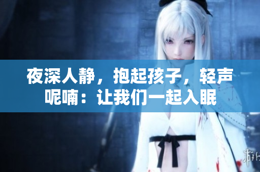 夜深人静，抱起孩子，轻声呢喃：让我们一起入眠