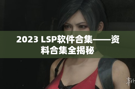2023 LSP软件合集——资料合集全揭秘