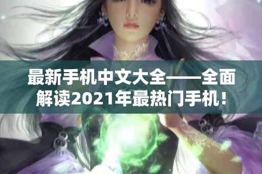 最新手机中文大全——全面解读2021年最热门手机！