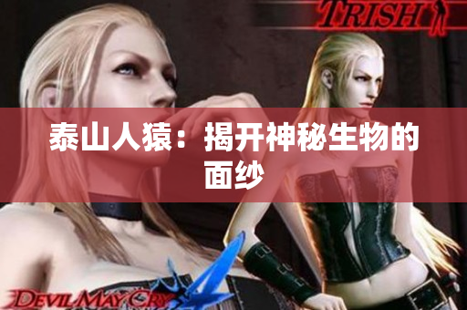 泰山人猿：揭开神秘生物的面纱