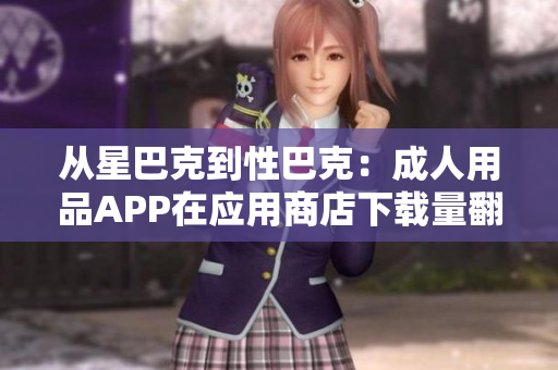 从星巴克到性巴克：成人用品APP在应用商店下载量翻倍