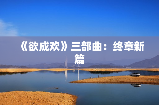 《欲成欢》三部曲：终章新篇