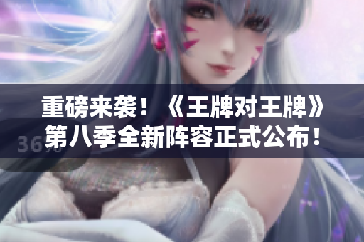 重磅来袭！《王牌对王牌》第八季全新阵容正式公布！