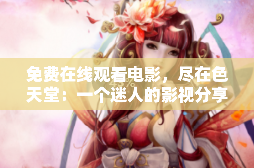 免费在线观看电影，尽在色天堂：一个迷人的影视分享站